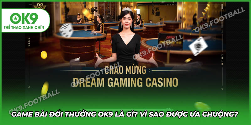 Game bài đổi thưởng OK9 là gì? Tại sao lại được ưu chuộng đến vậy?